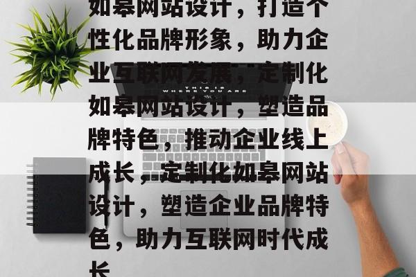 如皋网站设计，打造个性化品牌形象，助力企业互联网发展，定制化如皋网站设计，塑造品牌特色，推动企业线上成长，定制化如皋网站设计，塑造企业品牌特色，助力互联网时代成长