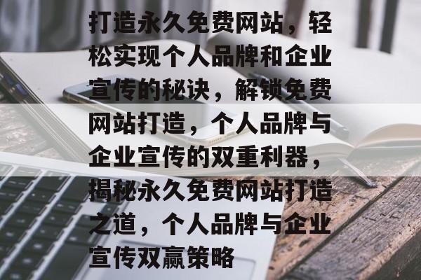 打造永久免费网站，轻松实现个人品牌和企业宣传的秘诀，解锁免费网站打造，个人品牌与企业宣传的双重利器，揭秘永久免费网站打造之道，个人品牌与企业宣传双赢策略