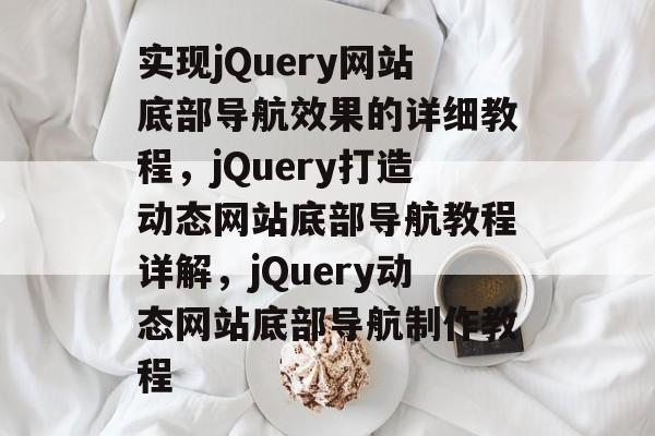 实现jQuery网站底部导航效果的详细教程，jQuery打造动态网站底部导航教程详解，jQuery动态网站底部导航制作教程