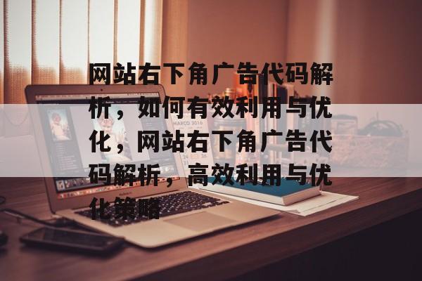 网站右下角广告代码解析，如何有效利用与优化，网站右下角广告代码解析，高效利用与优化策略