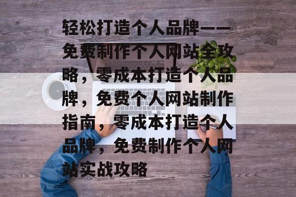 轻松打造个人品牌——免费制作个人网站全攻略，零成本打造个人品牌，免费个人网站制作指南，零成本打造个人品牌，免费制作个人网站实战攻略