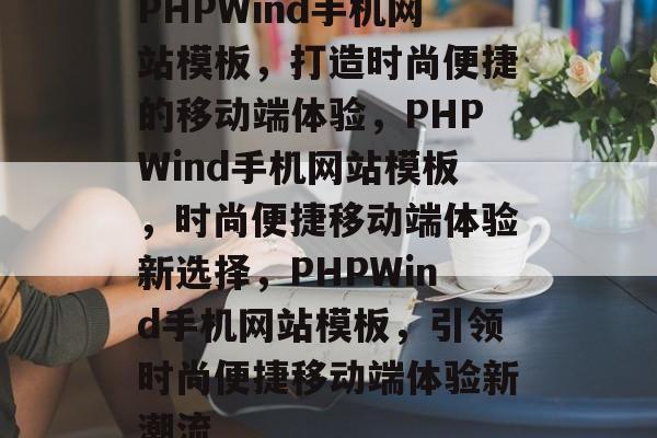 PHPWind手机网站模板，打造时尚便捷的移动端体验，PHPWind手机网站模板，时尚便捷移动端体验新选择，PHPWind手机网站模板，引领时尚便捷移动端体验新潮流