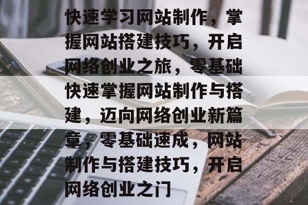 快速学习网站制作，掌握网站搭建技巧，开启网络创业之旅，零基础快速掌握网站制作与搭建，迈向网络创业新篇章，零基础速成，网站制作与搭建技巧，开启网络创业之门