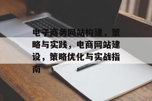电子商务网站构建，策略与实践，电商网站建设，策略优化与实战指南