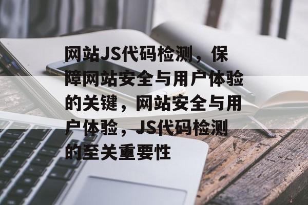 网站JS代码检测，保障网站安全与用户体验的关键，网站安全与用户体验，JS代码检测的至关重要性
