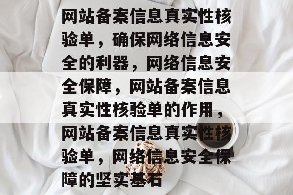 网站备案信息真实性核验单，确保网络信息安全的利器，网络信息安全保障，网站备案信息真实性核验单的作用，网站备案信息真实性核验单，网络信息安全保障的坚实基石