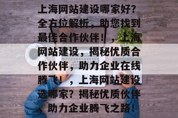 上海网站建设哪家好？全方位解析，助您找到最佳合作伙伴！，上海网站建设，揭秘优质合作伙伴，助力企业在线腾飞！，上海网站建设选哪家？揭秘优质伙伴，助力企业腾飞之路！