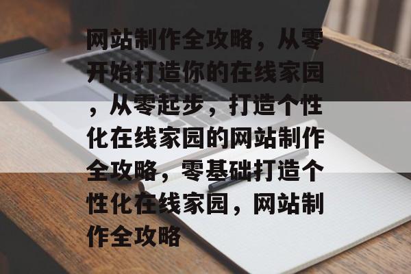 网站制作全攻略，从零开始打造你的在线家园，从零起步，打造个性化在线家园的网站制作全攻略，零基础打造个性化在线家园，网站制作全攻略