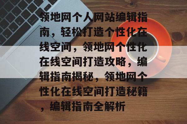 领地网个人网站编辑指南，轻松打造个性化在线空间，领地网个性化在线空间打造攻略，编辑指南揭秘，领地网个性化在线空间打造秘籍，编辑指南全解析