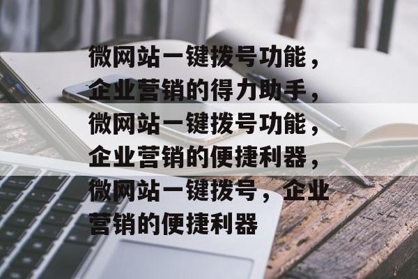 微网站一键拨号功能，企业营销的得力助手，微网站一键拨号功能，企业营销的便捷利器，微网站一键拨号，企业营销的便捷利器
