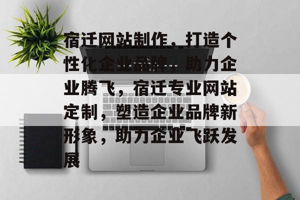 宿迁网站制作，打造个性化企业品牌，助力企业腾飞，宿迁专业网站定制，塑造企业品牌新形象，助力企业飞跃发展