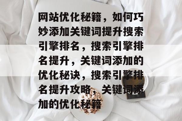 网站优化秘籍，如何巧妙添加关键词提升搜索引擎排名，搜索引擎排名提升，关键词添加的优化秘诀，搜索引擎排名提升攻略，关键词添加的优化秘籍