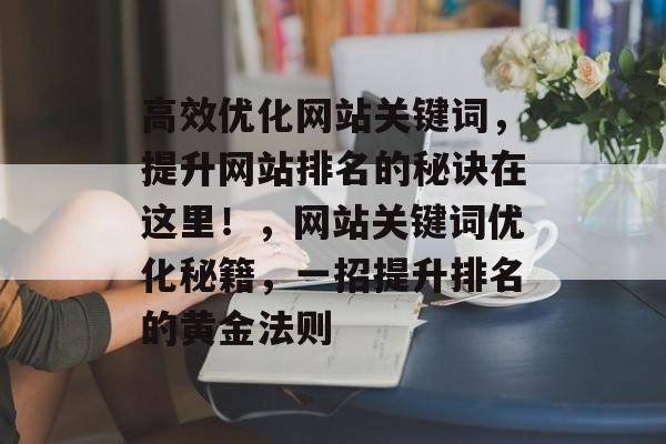 高效优化网站关键词，提升网站排名的秘诀在这里！，网站关键词优化秘籍，一招提升排名的黄金法则