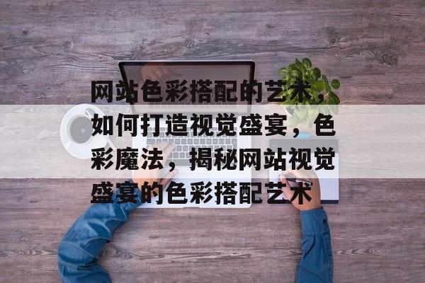 网站色彩搭配的艺术，如何打造视觉盛宴，色彩魔法，揭秘网站视觉盛宴的色彩搭配艺术