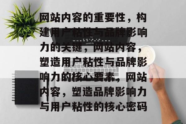 网站内容的重要性，构建用户粘性与品牌影响力的关键，网站内容，塑造用户粘性与品牌影响力的核心要素，网站内容，塑造品牌影响力与用户粘性的核心密码