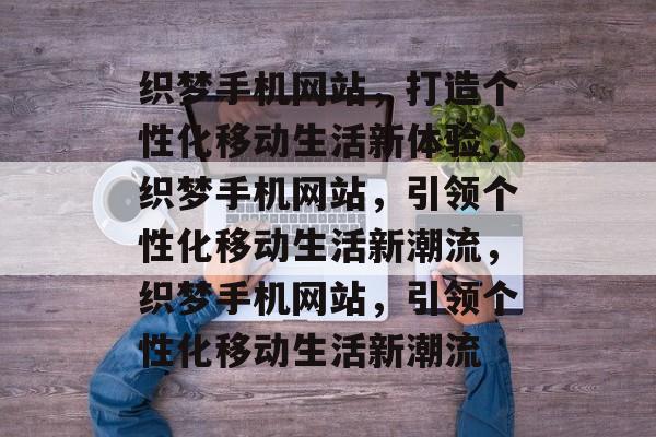 织梦手机网站，打造个性化移动生活新体验，织梦手机网站，引领个性化移动生活新潮流，织梦手机网站，引领个性化移动生活新潮流