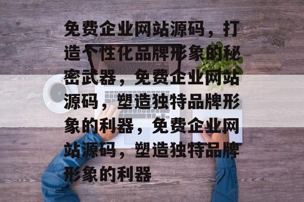 免费企业网站源码，打造个性化品牌形象的秘密武器，免费企业网站源码，塑造独特品牌形象的利器，免费企业网站源码，塑造独特品牌形象的利器