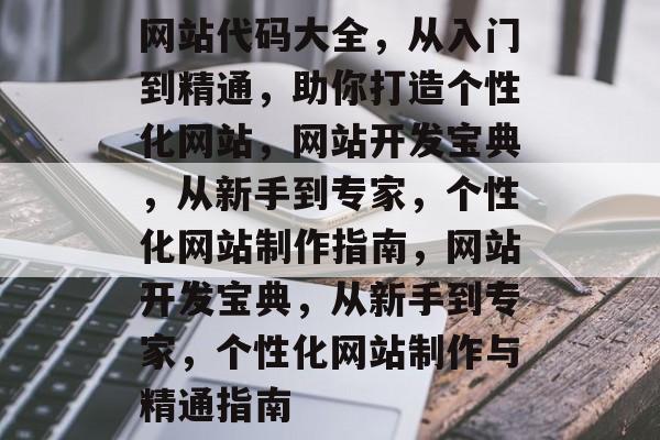 网站代码大全，从入门到精通，助你打造个性化网站，网站开发宝典，从新手到专家，个性化网站制作指南，网站开发宝典，从新手到专家，个性化网站制作与精通指南