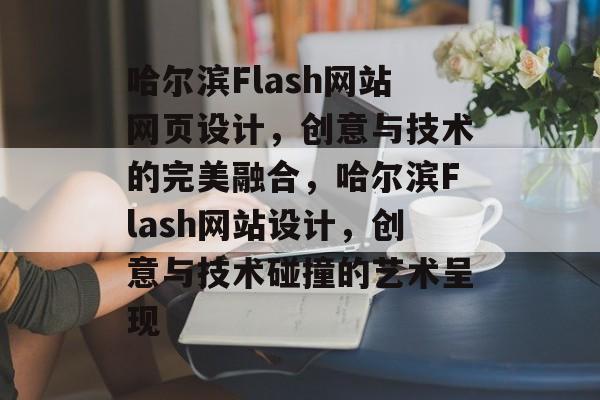 哈尔滨Flash网站网页设计，创意与技术的完美融合，哈尔滨Flash网站设计，创意与技术碰撞的艺术呈现