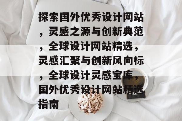 探索国外优秀设计网站，灵感之源与创新典范，全球设计网站精选，灵感汇聚与创新风向标，全球设计灵感宝库，国外优秀设计网站精选指南