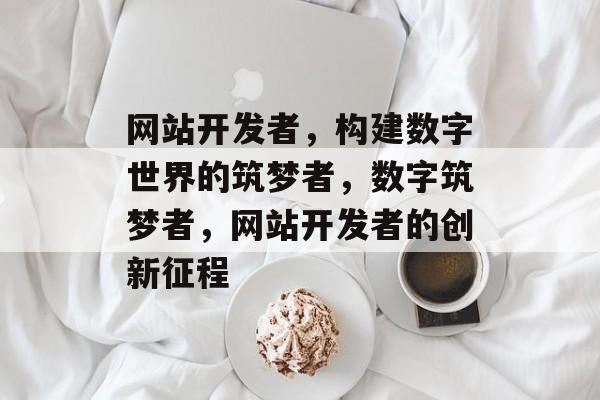 网站开发者，构建数字世界的筑梦者，数字筑梦者，网站开发者的创新征程