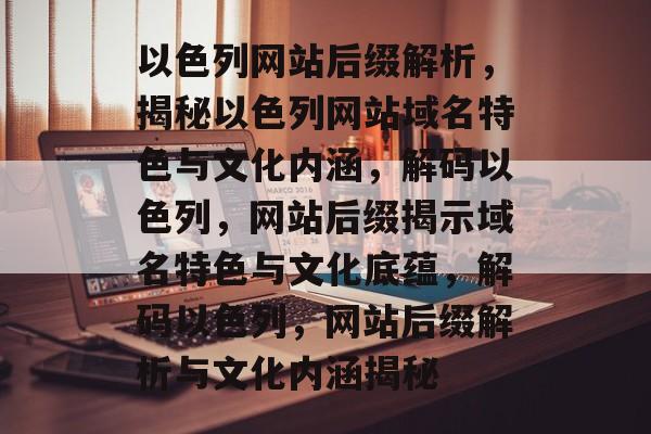 以色列网站后缀解析，揭秘以色列网站域名特色与文化内涵，解码以色列，网站后缀揭示域名特色与文化底蕴，解码以色列，网站后缀解析与文化内涵揭秘