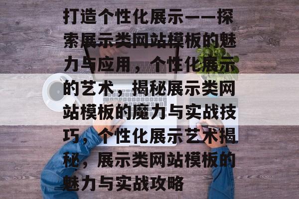 打造个性化展示——探索展示类网站模板的魅力与应用，个性化展示的艺术，揭秘展示类网站模板的魔力与实战技巧，个性化展示艺术揭秘，展示类网站模板的魅力与实战攻略