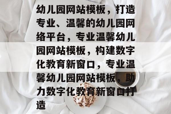 幼儿园网站模板，打造专业、温馨的幼儿园网络平台，专业温馨幼儿园网站模板，构建数字化教育新窗口，专业温馨幼儿园网站模板，助力数字化教育新窗口打造