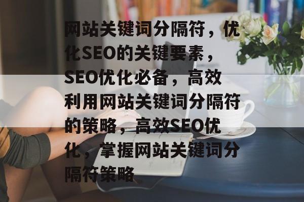 网站关键词分隔符，优化SEO的关键要素，SEO优化必备，高效利用网站关键词分隔符的策略，高效SEO优化，掌握网站关键词分隔符策略