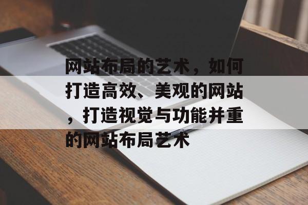 网站布局的艺术，如何打造高效、美观的网站，打造视觉与功能并重的网站布局艺术