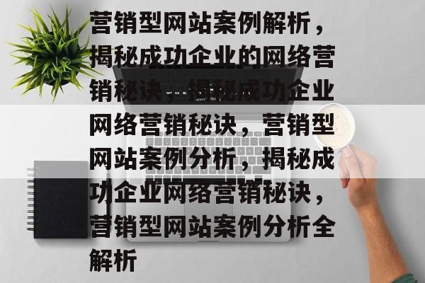 营销型网站案例解析，揭秘成功企业的网络营销秘诀，揭秘成功企业网络营销秘诀，营销型网站案例分析，揭秘成功企业网络营销秘诀，营销型网站案例分析全解析