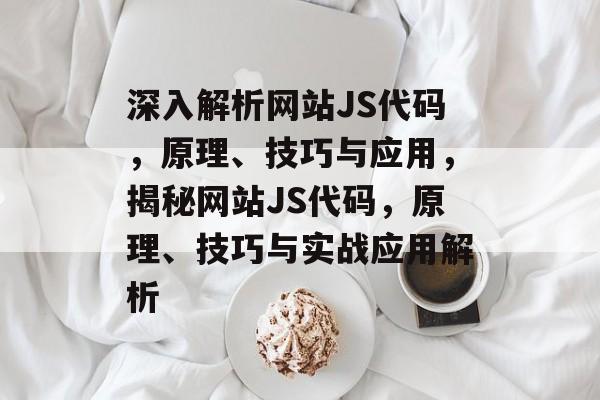 深入解析网站JS代码，原理、技巧与应用，揭秘网站JS代码，原理、技巧与实战应用解析
