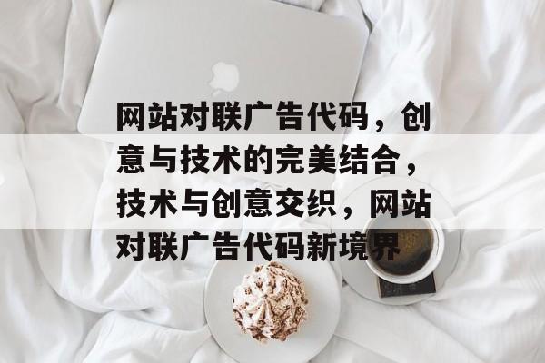 网站对联广告代码，创意与技术的完美结合，技术与创意交织，网站对联广告代码新境界