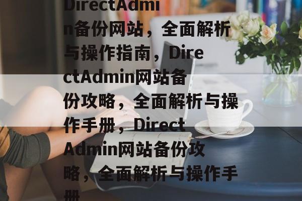 DirectAdmin备份网站，全面解析与操作指南，DirectAdmin网站备份攻略，全面解析与操作手册，DirectAdmin网站备份攻略，全面解析与操作手册