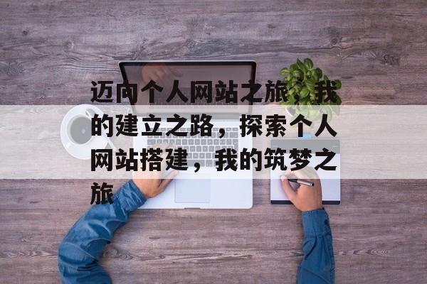 迈向个人网站之旅，我的建立之路，探索个人网站搭建，我的筑梦之旅