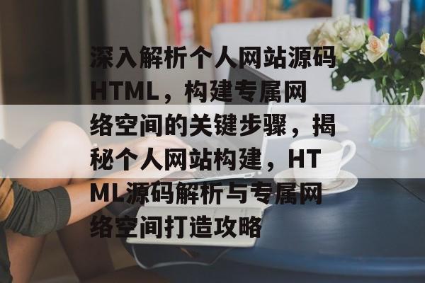 深入解析个人网站源码HTML，构建专属网络空间的关键步骤，揭秘个人网站构建，HTML源码解析与专属网络空间打造攻略