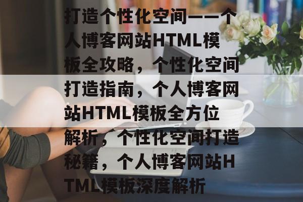 打造个性化空间——个人博客网站HTML模板全攻略，个性化空间打造指南，个人博客网站HTML模板全方位解析，个性化空间打造秘籍，个人博客网站HTML模板深度解析