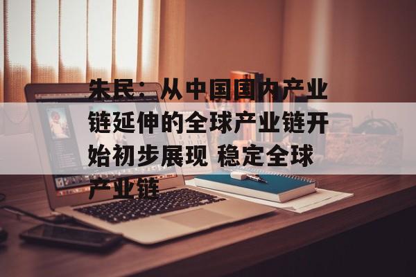 朱民：从中国国内产业链延伸的全球产业链开始初步展现 稳定全球产业链