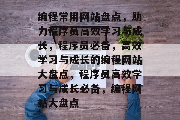 编程常用网站盘点，助力程序员高效学习与成长，程序员必备，高效学习与成长的编程网站大盘点，程序员高效学习与成长必备，编程网站大盘点