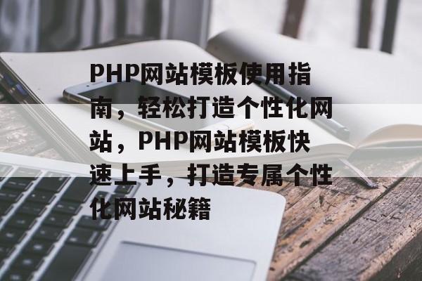 PHP网站模板使用指南，轻松打造个性化网站，PHP网站模板快速上手，打造专属个性化网站秘籍