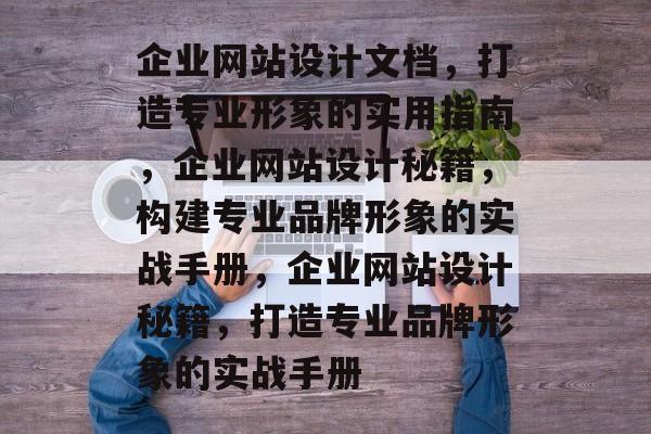 企业网站设计文档，打造专业形象的实用指南，企业网站设计秘籍，构建专业品牌形象的实战手册，企业网站设计秘籍，打造专业品牌形象的实战手册
