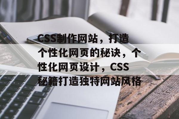 CSS制作网站，打造个性化网页的秘诀，个性化网页设计，CSS秘籍打造独特网站风格