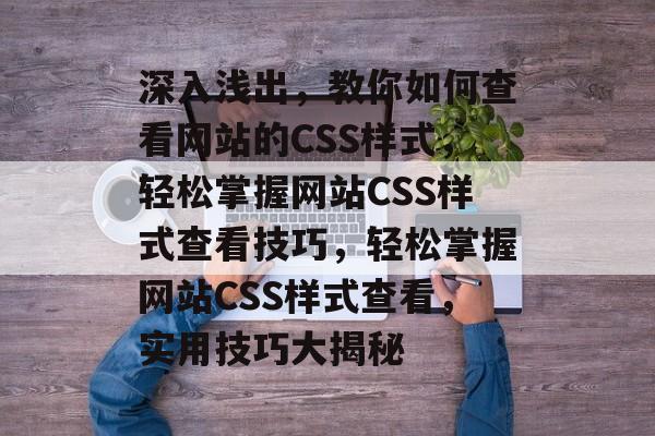 深入浅出，教你如何查看网站的CSS样式，轻松掌握网站CSS样式查看技巧，轻松掌握网站CSS样式查看，实用技巧大揭秘