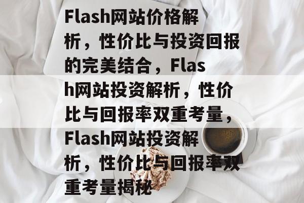 Flash网站价格解析，性价比与投资回报的完美结合，Flash网站投资解析，性价比与回报率双重考量，Flash网站投资解析，性价比与回报率双重考量揭秘