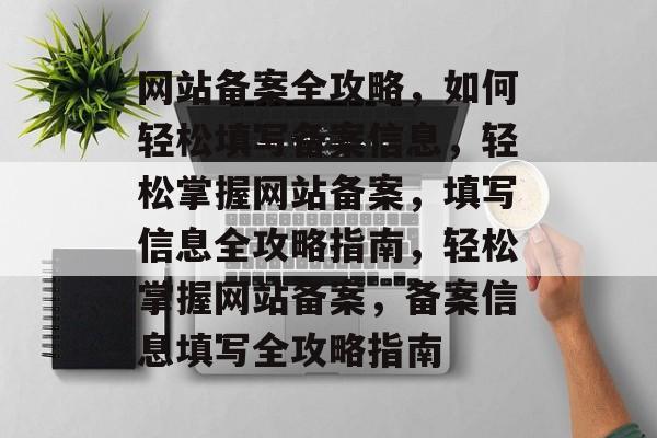 网站备案全攻略，如何轻松填写备案信息，轻松掌握网站备案，填写信息全攻略指南，轻松掌握网站备案，备案信息填写全攻略指南
