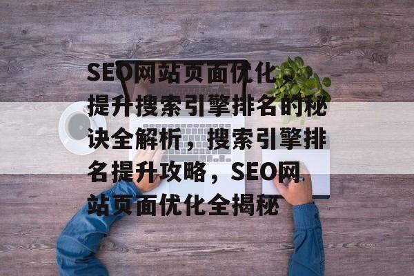 SEO网站页面优化，提升搜索引擎排名的秘诀全解析，搜索引擎排名提升攻略，SEO网站页面优化全揭秘