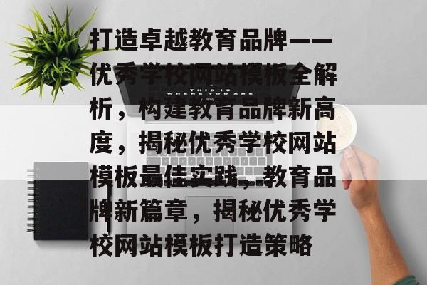 打造卓越教育品牌——优秀学校网站模板全解析，构建教育品牌新高度，揭秘优秀学校网站模板最佳实践，教育品牌新篇章，揭秘优秀学校网站模板打造策略