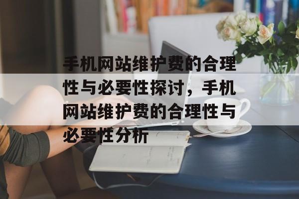 手机网站维护费的合理性与必要性探讨，手机网站维护费的合理性与必要性分析