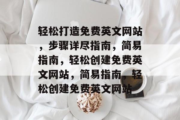 轻松打造免费英文网站，步骤详尽指南，简易指南，轻松创建免费英文网站，简易指南，轻松创建免费英文网站