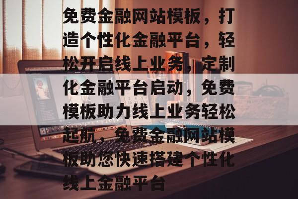免费金融网站模板，打造个性化金融平台，轻松开启线上业务，定制化金融平台启动，免费模板助力线上业务轻松起航，免费金融网站模板助您快速搭建个性化线上金融平台